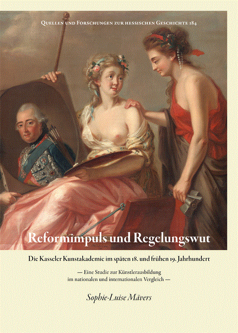 Reformimpuls und Regelungswut: die Kasseler Kunstakademie im späten 18. und frühen 19. Jahrhundert. Eine Studie zur Künstlerausbildung im nationalen und internationalen Vergleich.
