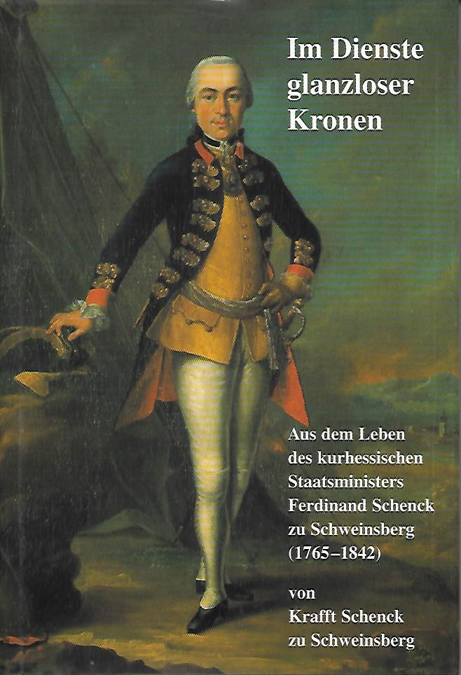 6. Bd. Im Dienste glanzloser Kronen - Aus dem Leben des kurhessischen Staatsministers Ferdinand Schenck zu Schweinsberg (1765-1842).