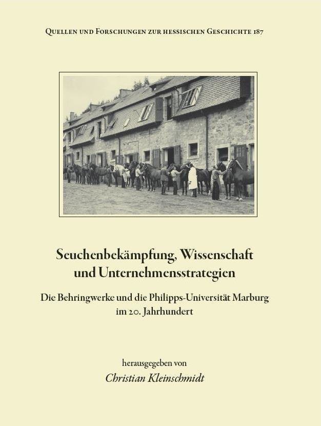 Seuchenbekämpfung, Wissenschaft und Unternehmensstrategien. Die Behringwerke und die Philipps-Universität Marburg im 20. Jahrhundert.