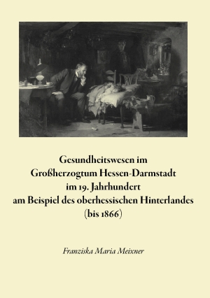 Gesundheitswesen im Großherzogtum Hessen-Darmstadt im 19. Jahrhundert am Beispiel des oberhessischen Hinterlandes (bis 1866).